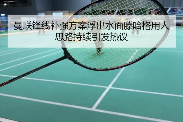 曼联锋线补强方案浮出水面滕哈格用人思路持续引发热议